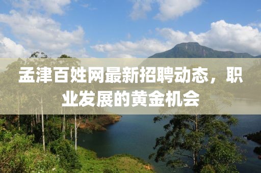 孟津百姓网最新招聘动态，职业发展的黄金机会
