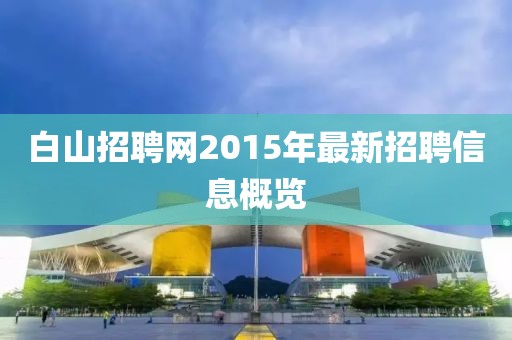 白山招聘网2015年最新招聘信息概览