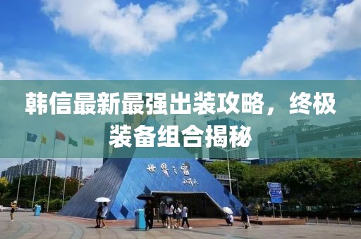 韩信最新最强出装攻略，终极装备组合揭秘