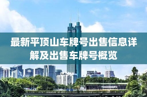 最新平顶山车牌号出售信息详解及出售车牌号概览