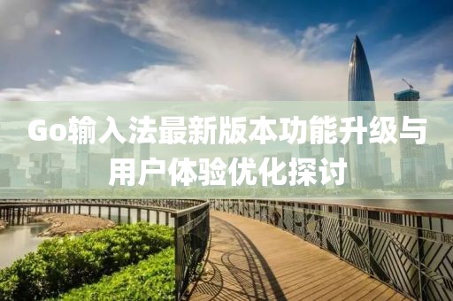 Go输入法最新版本功能升级与用户体验优化探讨
