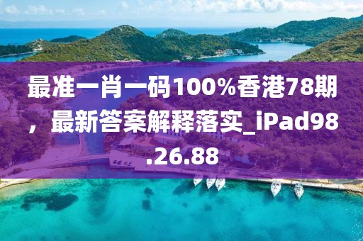 最准一肖一码100%香港78期，最新答案解释落实_iPad98.26.88