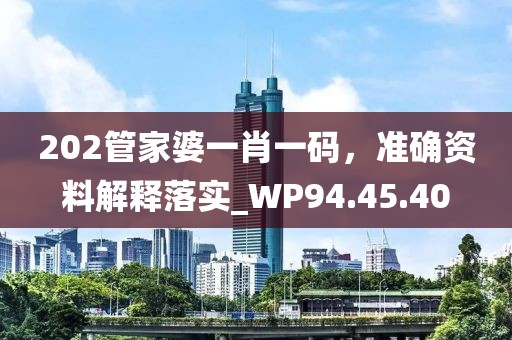 202管家婆一肖一码，准确资料解释落实_WP94.45.40