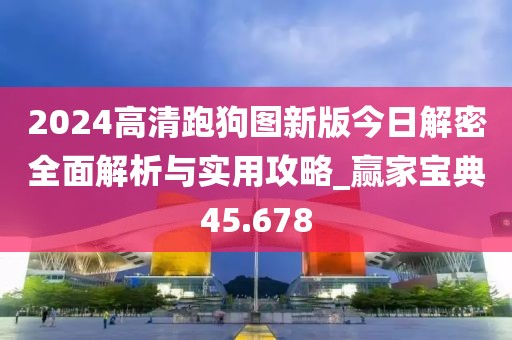 2024高清跑狗图新版今日解密全面解析与实用攻略_赢家宝典45.678