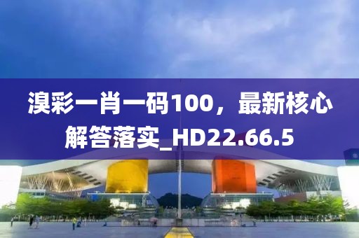 溴彩一肖一码100，最新核心解答落实_HD22.66.5