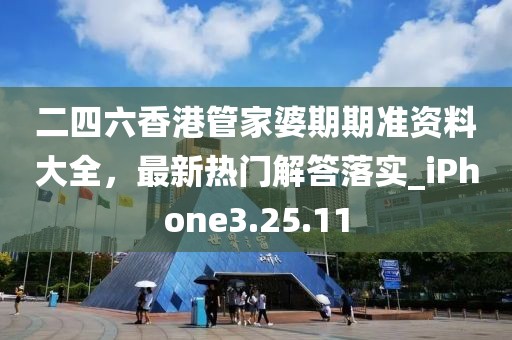 二四六香港管家婆期期准资料大全，最新热门解答落实_iPhone3.25.11