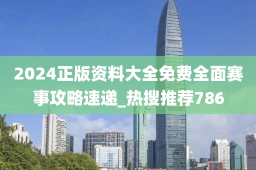 2024正版资料大全免费全面赛事攻略速递_热搜推荐786