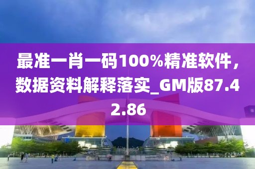 最准一肖一码100%精准软件，数据资料解释落实_GM版87.42.86