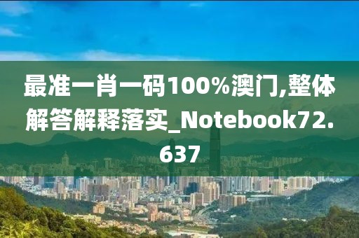 最准一肖一码100%澳门,整体解答解释落实_Notebook72.637