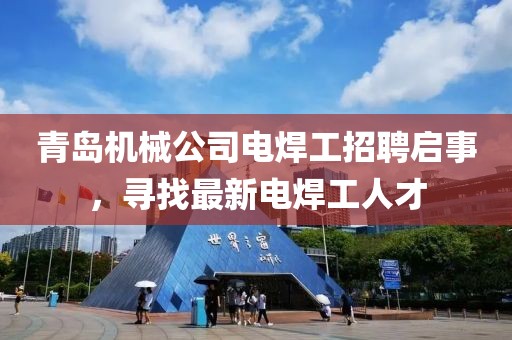 青岛机械公司电焊工招聘启事，寻找最新电焊工人才