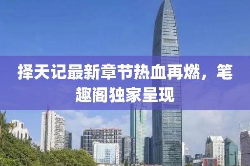 择天记最新章节热血再燃，笔趣阁独家呈现