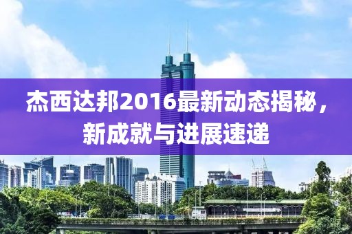 杰西达邦2016最新动态揭秘，新成就与进展速递