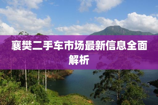 襄樊二手车市场最新信息全面解析