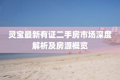 灵宝最新有证二手房市场深度解析及房源概览