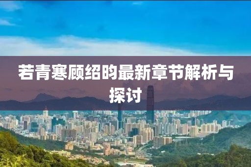 若青寒顾绍昀最新章节解析与探讨