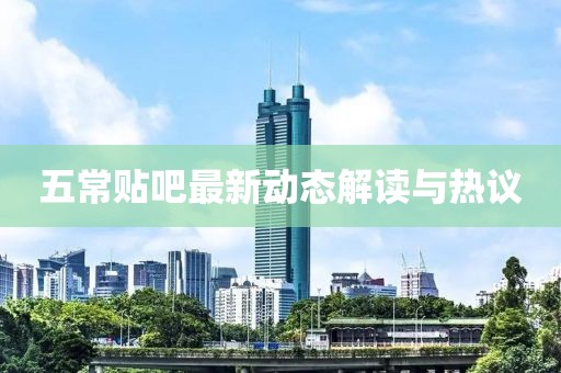 五常贴吧最新动态解读与热议