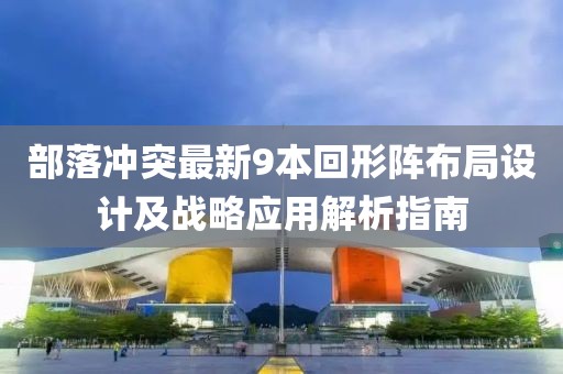 部落冲突最新9本回形阵布局设计及战略应用解析指南