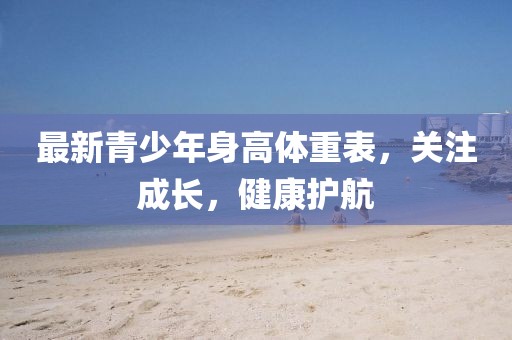 最新青少年身高体重表，关注成长，健康护航