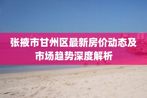 张掖市甘州区最新房价动态及市场趋势深度解析
