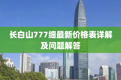 长白山777细最新价格表详解及问题解答