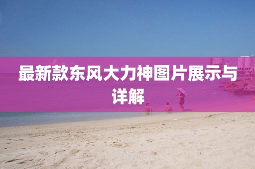 最新款东风大力神图片展示与详解