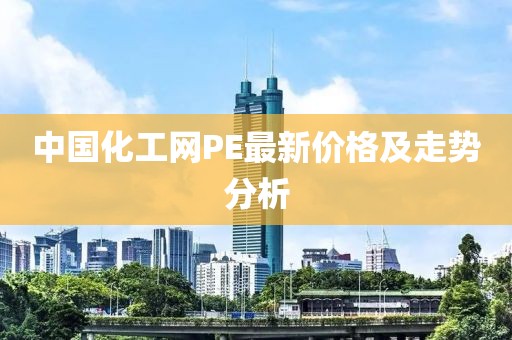 中国化工网PE最新价格及走势分析