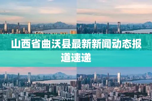 山西省曲沃县最新新闻动态报道速递