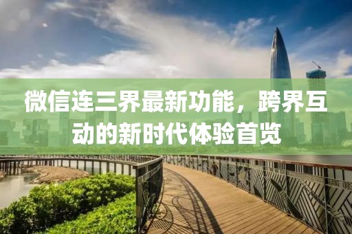 微信连三界最新功能，跨界互动的新时代体验首览