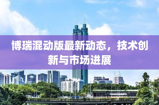 博瑞混动版最新动态，技术创新与市场进展