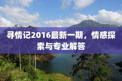 寻情记2016最新一期，情感探索与专业解答