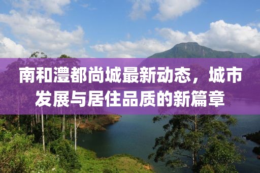南和澧都尚城最新动态，城市发展与居住品质的新篇章