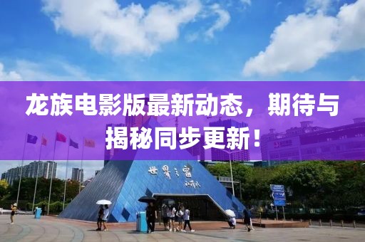 龙族电影版最新动态，期待与揭秘同步更新！