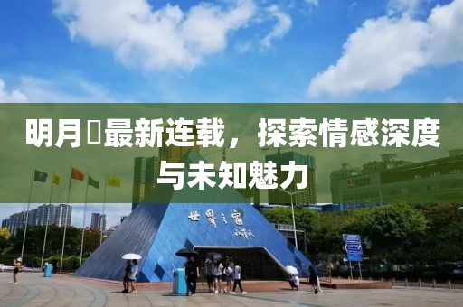明月珰最新连载，探索情感深度与未知魅力