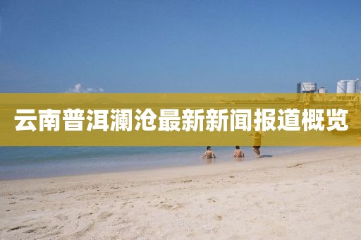 云南普洱澜沧最新新闻报道概览