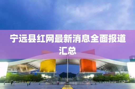 宁远县红网最新消息全面报道汇总
