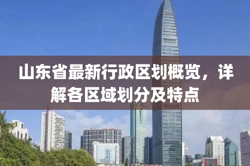 山东省最新行政区划概览，详解各区域划分及特点