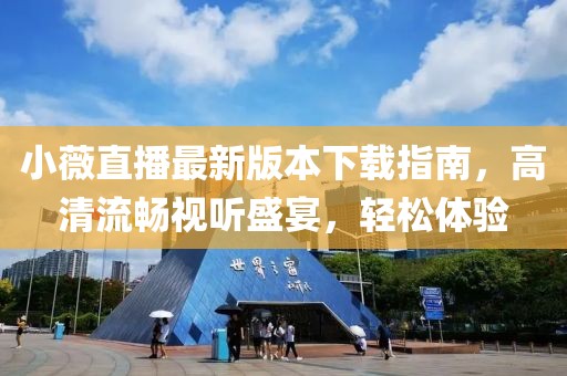 小薇直播最新版本下载指南，高清流畅视听盛宴，轻松体验