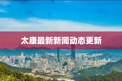 太康最新新闻动态更新