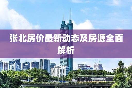 张北房价最新动态及房源全面解析