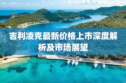 吉利凌克最新价格上市深度解析及市场展望