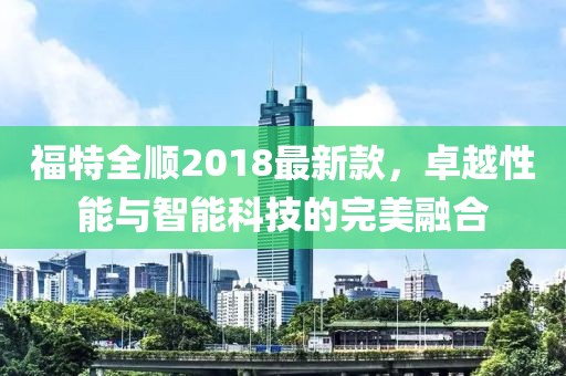 福特全顺2018最新款，卓越性能与智能科技的完美融合