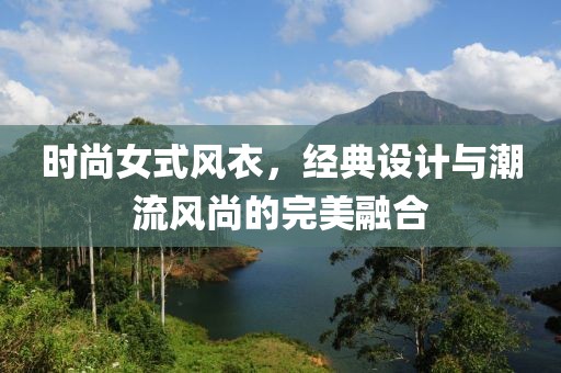 时尚女式风衣，经典设计与潮流风尚的完美融合