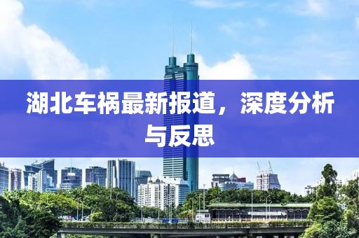 湖北车祸最新报道，深度分析与反思