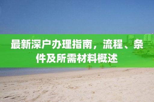 最新深户办理指南，流程、条件及所需材料概述