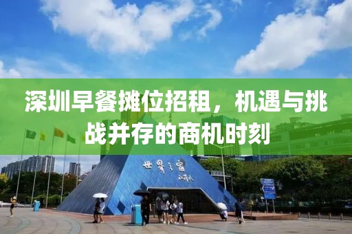 深圳早餐摊位招租，机遇与挑战并存的商机时刻