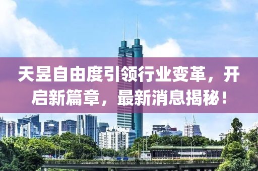 天昱自由度引领行业变革，开启新篇章，最新消息揭秘！