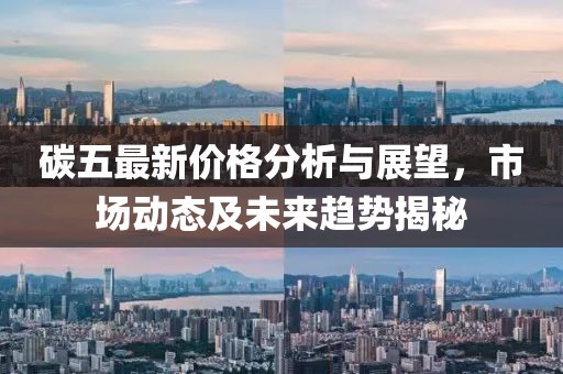 碳五最新价格分析与展望，市场动态及未来趋势揭秘