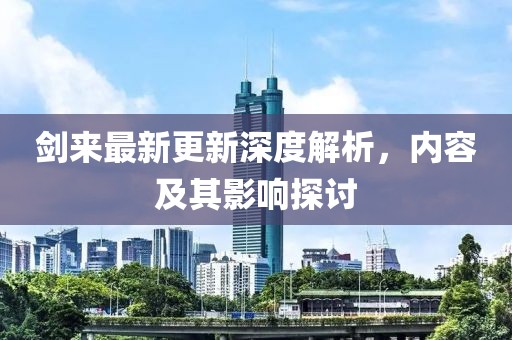 剑来最新更新深度解析，内容及其影响探讨