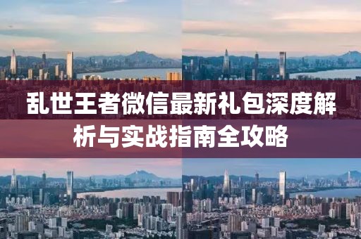 乱世王者微信最新礼包深度解析与实战指南全攻略