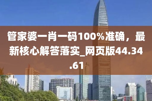 管家婆一肖一码100%准确，最新核心解答落实_网页版44.34.61